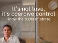 NSW Government has an advertising campaign centred around domestic abuse and coercive control. Picture supplied